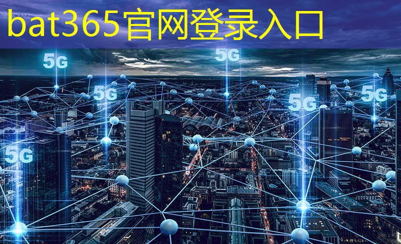 bat365在线登录网站：现在5g运营商普及互联互动